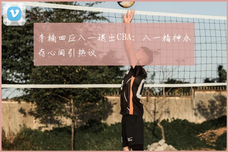 李楠回应八一退出CBA:八一精神永存心间引热议