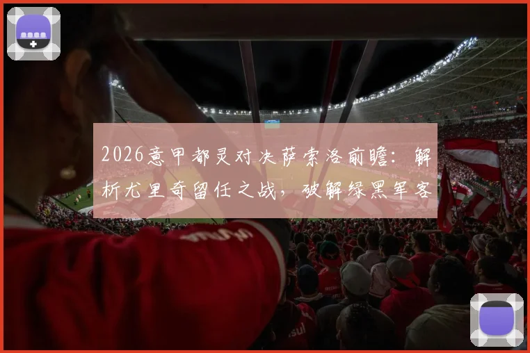 2026意甲都灵对决萨索洛前瞻：解析尤里奇留任之战，破解绿黑军客场低迷困局