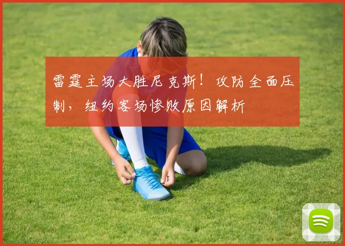 雷霆主场大胜尼克斯！攻防全面压制，纽约客场惨败原因解析
