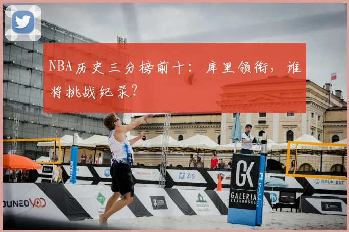 NBA历史三分榜前十：库里领衔，谁将挑战纪录？