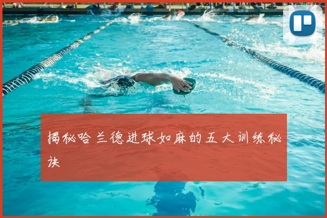 揭秘哈兰德进球如麻的五大训练秘诀