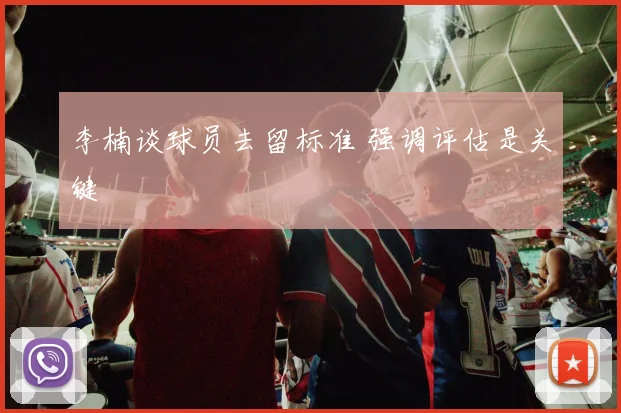 李楠谈球员去留标准 强调评估是关键
