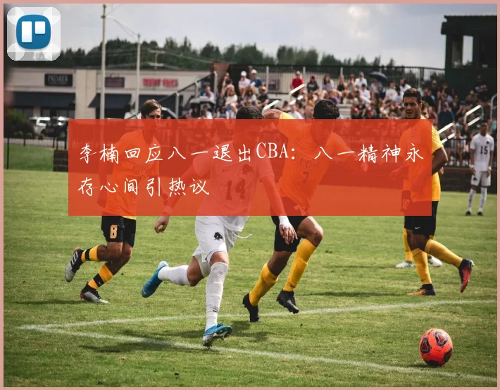 李楠回应八一退出CBA：八一精神永存心间引热议