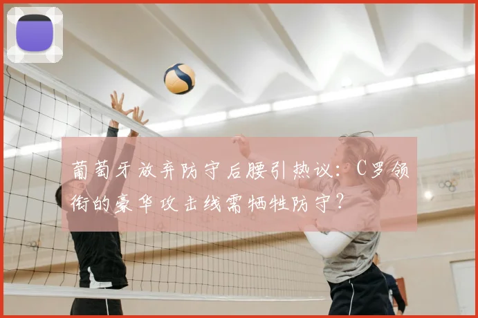 葡萄牙放弃防守后腰引热议:C罗领衔的豪华攻击线需牺牲防守?