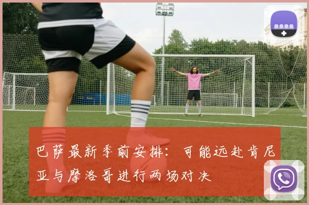 巴萨最新季前安排：可能远赴肯尼亚与摩洛哥进行两场对决
