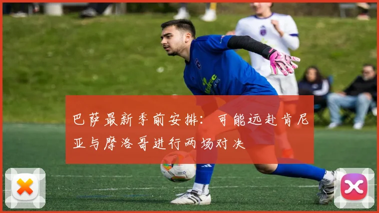 巴萨最新季前安排：可能远赴肯尼亚与摩洛哥进行两场对决
