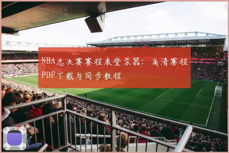 NBA总决赛赛程表登录器：高清赛程PDF下载与同步教程