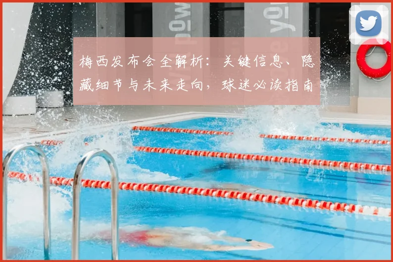 梅西发布会全解析：关键信息、隐藏细节与未来走向，球迷必读指南