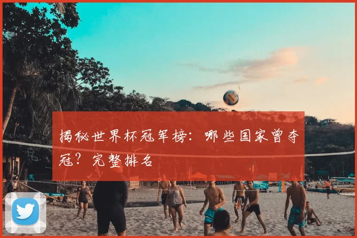 揭秘世界杯冠军榜：哪些国家曾夺冠？完整排名
