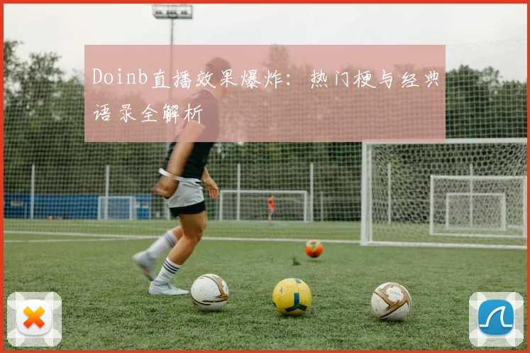 Doinb直播效果爆炸:热门梗与经典语录全解析