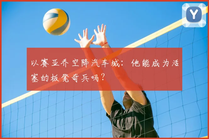 以赛亚乔空降汽车城：他能成为活塞的板凳奇兵吗？