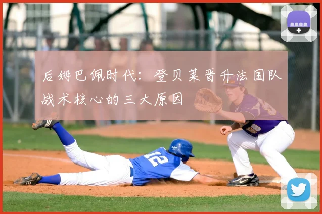 后姆巴佩时代:登贝莱晋升法国队战术核心的三大原因
