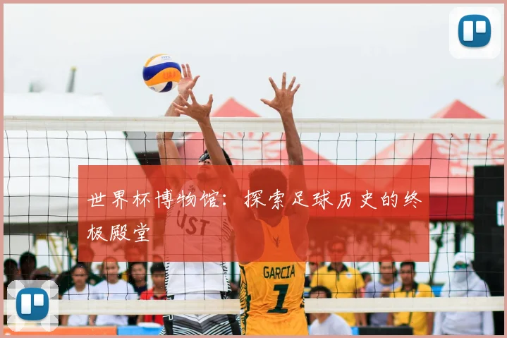 世界杯博物馆：探索足球历史的终极殿堂