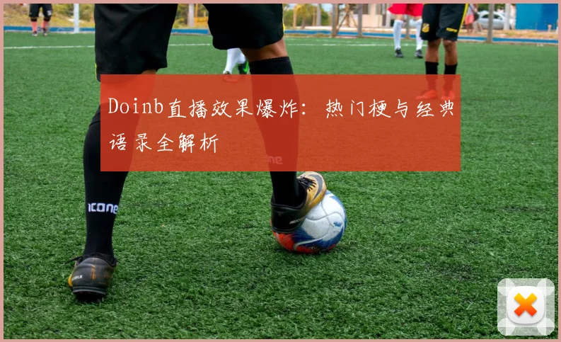 Doinb直播效果爆炸：热门梗与经典语录全解析