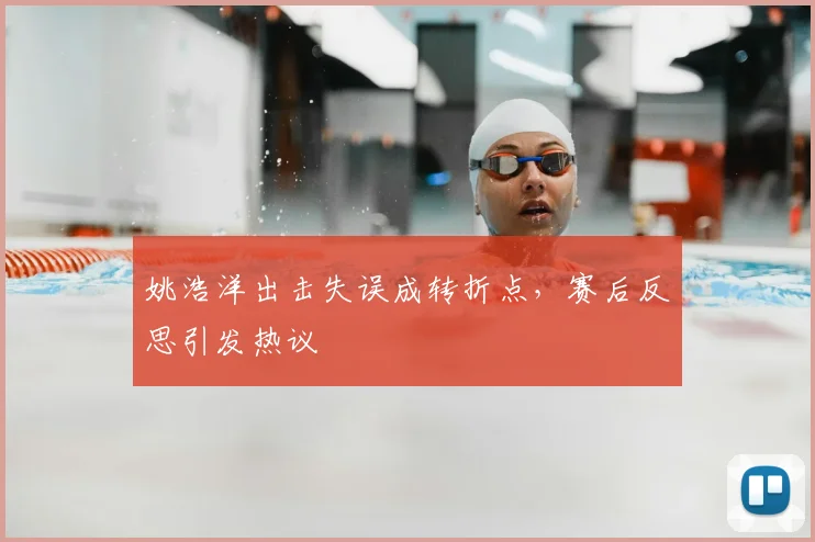 姚浩洋出击失误成转折点，赛后反思引发热议