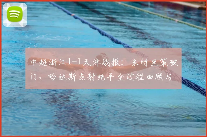 中超浙江1-1天津战报：米特里策破门，哈达斯点射绝平全过程回顾与技术统计